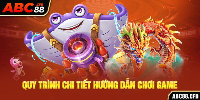 Quy trình chi tiết hướng dẫn chơi game