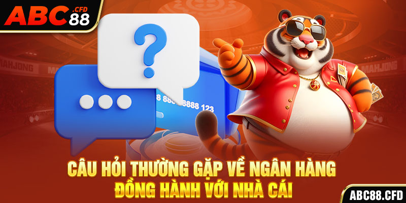 Câu hỏi thường gặp về ngân hàng đồng hành với nhà cái